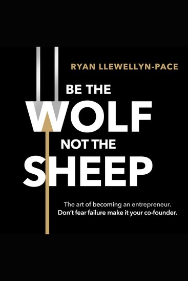 Be the Wolf Not the Sheep - The art of becoming an entrepreneur Don’t fear failure make it your co-founder - cover