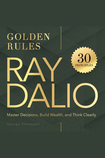 Ray Dalio Golden Rules - 30 Powerful Principles to Master Decisions Build Wealth and Think Clearly - cover