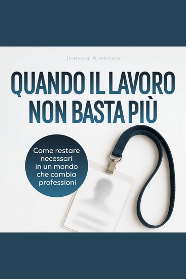 Quando il lavoro non basta più - Come restare necessari in un mondo che cambia professioni - cover