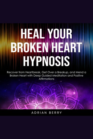 Heal Your Broken Heart Hypnosis - Recover from Heartbreak Get Over a Breakup and Mend a Broken Heart with Deep Guided Meditation and Positive Affirmations - cover