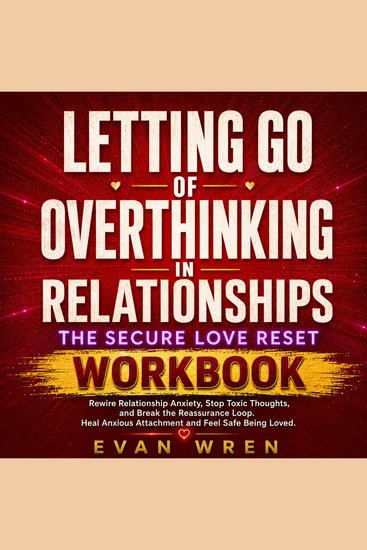 Letting Go of Overthinking in Relationships — The Secure Love Reset - Rewire Relationship Anxiety Stop Toxic Thoughts and Break the Reassurance Loop Heal Anxious Attachment and Feel Safe Being Loved - cover