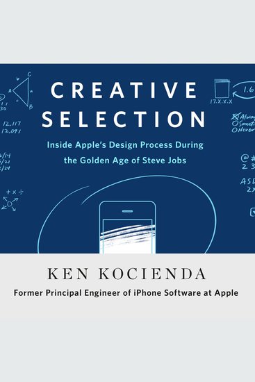 Creative Selection - Inside Apple's Design Process During the Golden Age of Steve Jobs - cover