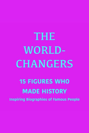 World-Changers The: 15 Figures Who Made History - Inspiring Biographies of Famous People - cover