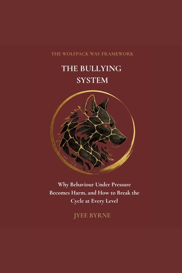 The Bullying System - Why Behaviour Under Pressure Becomes Harm and How to Break the Cycle at Every Level - cover