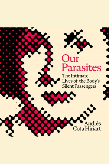 Our Parasites - The Intimate Lives of the Body's Silent Passengers - cover