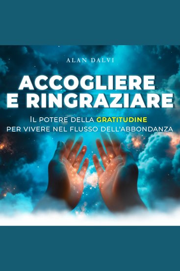 Accogliere e ringraziare - Il potere della gratitudine per vivere nel flusso dell'abbondanza (edizione integrale) - cover