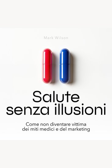 Salute senza illusioni - Come non diventare vittima dei miti medici e del marketing (edizione integrale) - cover