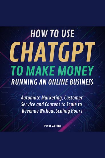 How to Use ChatGPT to Make Money Running an Online Business - Automate Marketing Customer Service and Content to Scale Revenue Without Scaling Hours - cover