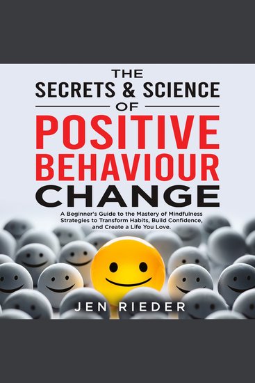 The Secrets & Science Of Positive Behaviour Change - A Beginner's Guide to the Mastery of Mindfulness Strategies to Transform Habits Build Confidence and Create a Life You Love - cover