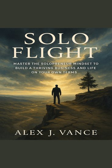 Solo Flight - Master the Solopreneur Mindset to Build a Thriving Business and Life on Your Own Terms - cover