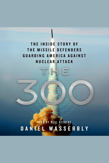 The 300 - The Inside Story of the Missile Defenders Guarding America Against Nuclear Attack - cover
