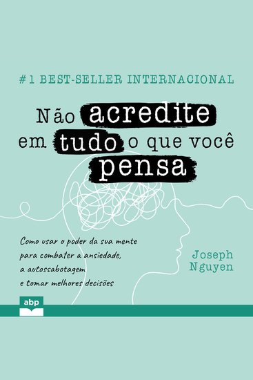 Não acredite em tudo o que você pensa - Como usar o poder da sua mente para combater a ansiedade a autossabotagem e tomar melhores decisões - cover