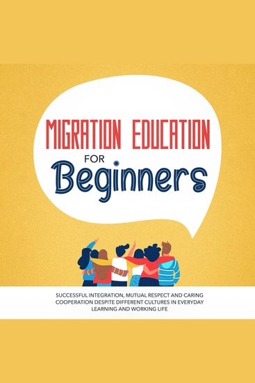 Migration Education for Beginners: Successful Integration Mutual Respect and Caring Cooperation Despite Different Cultures in Everyday Learning and Working Life - cover