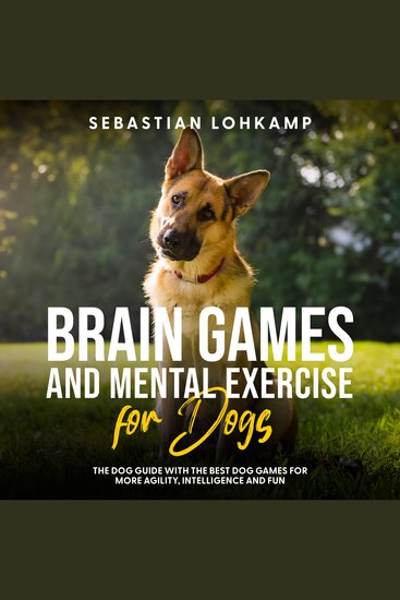 Brain Games and Mental Exercise for Dogs: The Dog Guide With the Best Dog Games for More Agility Intelligence and Fun - cover
