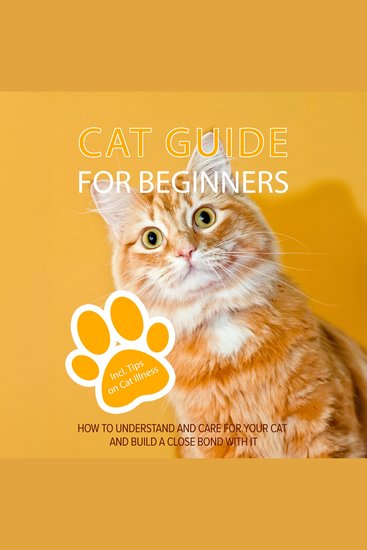 Cat Guide for Beginners: How to Understand and Care For Your Cat and Build a Close Bond With It - Including Tips on Cat Illness - cover