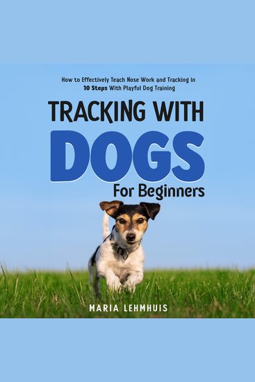 Tracking With Dogs - For Beginners: How to Effectively Teach Nose Work and Tracking in 10 Steps With Playful Dog Training - cover