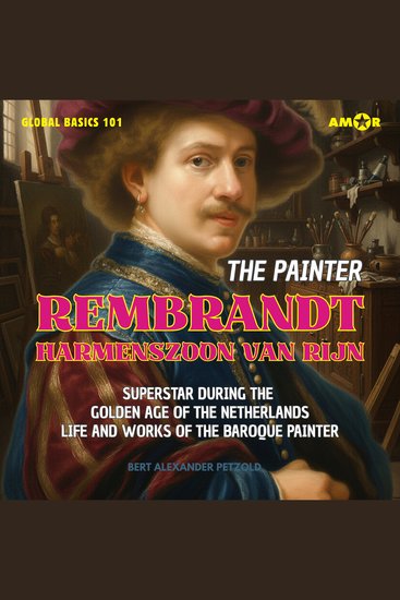 Painter Rembrandt Harmenszoon van Rijn The - Superstar during the Golden Age of the Netherlands - Life and Works of the Baroque Painter - Global Basics 101 - Your Series for Modern Knowledge Folge 2 (unabridged) - cover