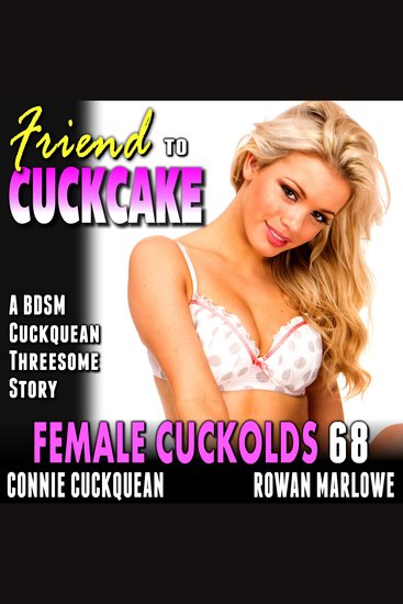 Friend To Cuckcake: Female Cuckolds 68 - A BDSM Cuckquean Threesome Story - cover
