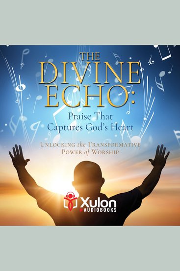 Divine Echo The: Praise That Captures God's Heart - Unlocking the Transformative Power of Worship - cover