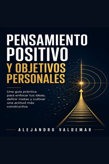 Pensamiento positivo y objetivos personales - Una guía práctica para enfocar tus ideas definir metas y cultivar una actitud más constructiva - cover