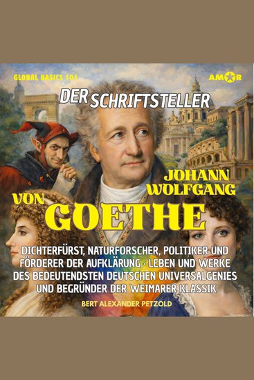 Der Schriftsteller Johann Wolfgang von Goethe - Dichterfürst Naturforscher Politiker und Förderer der Aufklärung - Leben und Werke des Universalgenies - Global Basics 101 - Deine Serie für modernes Wissen Folge 29 (ungekürzt) - cover