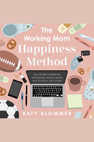 The Working Mom Happiness Method - Your Guide to Creating Balance Maintaining Healthy Habits and Thriving in Your - cover