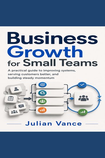 Business Growth for Small Teams - A practical guide to improving systems serving customers better and building steady momentum - cover