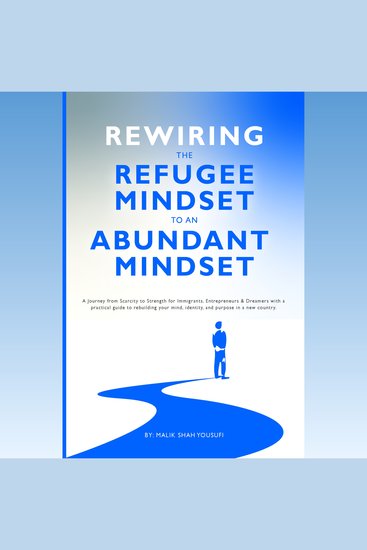 Rewiring the Refugee Mindset to an Abundant Mindset - A Journey from Scarcity to Strength for Immigrants Entrepreneurs & Dreamers with a practical guide to rebuilding your mind identity and purpose in a new country - cover