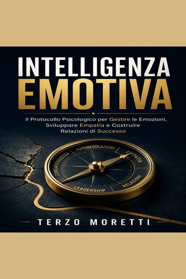 Intelligenza Emotiva - Il Protocollo Psicologico per Gestire le Emozioni Sviluppare Empatia e Costruire Relazioni di Successo - cover