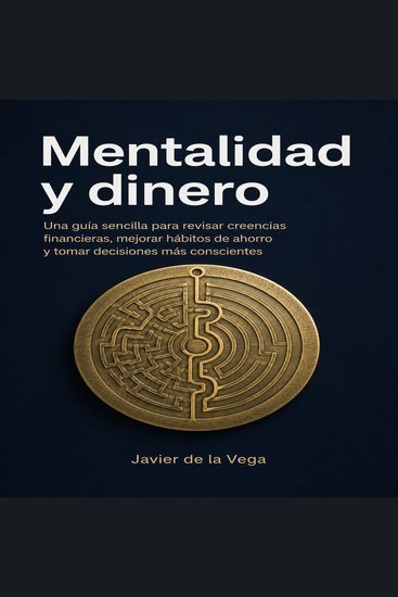 Mentalidad y dinero - Una guía sencilla para revisar creencias financieras mejorar hábitos de ahorro y tomar decisiones más conscientes - cover
