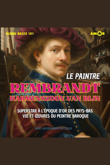 Le peintre Rembrandt Harmenszoon van Rijn - Superstar à l'époque d'or des Pays-Bas - Vie et ?uvres du peintre baroque - Global Basics 101 - Votre série pour un savoir moderne Folge 1 (intégral) - cover