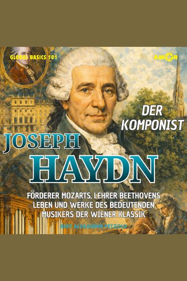 Der Komponist Joseph Haydn - Förderer Mozarts Lehrer Beethovens - Leben und Werke des bedeutenden Musikers der Wiener Klassik - Global Basics 101 - Deine Serie für modernes Wissen Folge 21 (ungekürzt) - cover