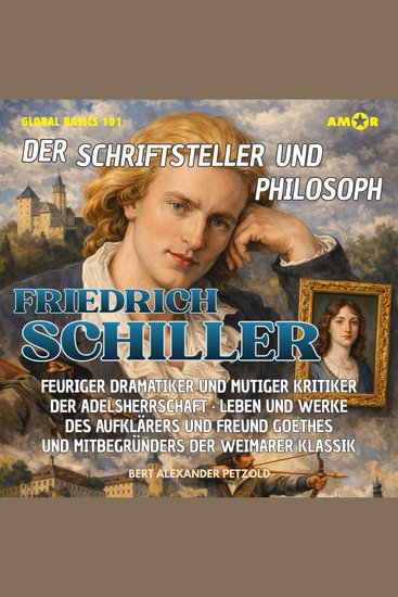 Der Schriftsteller und Philosoph Friedrich Schiller - Feuriger Dramatiker und mutiger Kritiker der Adelsherrschaft - Leben und Werke des Freund Goethes - Global Basics 101 - Deine Serie für modernes Wissen Folge 30 (ungekürzt) - cover