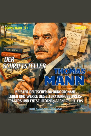 Der Schriftsteller Thomas Mann - Meister deutscher Bildungsromane - Leben und Werke des Literaturnobelpreisträgers und Gegners Hitlers - Global Basics 101 - Deine Serie für modernes Wissen Folge 26 (ungekürzt) - cover