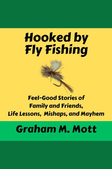 Hooked by Fly Fishing - Feel Good Stories of Family and Friends Life Lessons Mishaps and Mayhem - cover
