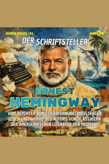 Der Schriftsteller Ernest Hemingway - Vom Reporter zum Literaturnobelpreisträger - Leben und Werke des Autors der amerikanischen Literatur der Moderne - Global Basics 101 - Deine Serie für modernes Wissen Folge 28 (ungekürzt) - cover