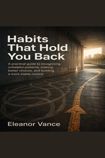 Habits That Hold You Back - A practical guide to recognizing unhelpful patterns making better choices and building a more stable routine - cover