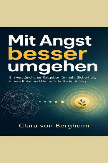 Mit Angst besser umgehen - Ein verständlicher Ratgeber für mehr Sicherheit innere Ruhe und kleine Schritte im Alltag - cover