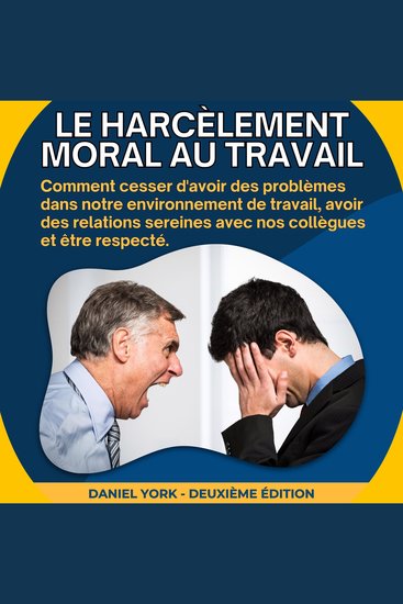 Le harcèlement moral au travail - Comment cesser d'avoir des problèmes dans notre environnement de travail avoir des relations sereines avec nos collègues et être respecté - cover