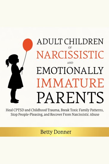 Adult Children of Narcissistic and Emotionally Immature Parents - Heal CPTSD and Childhood Trauma Break Toxic Family Patterns Stop People-Pleasing and Recover From Narcissistic Abuse - cover