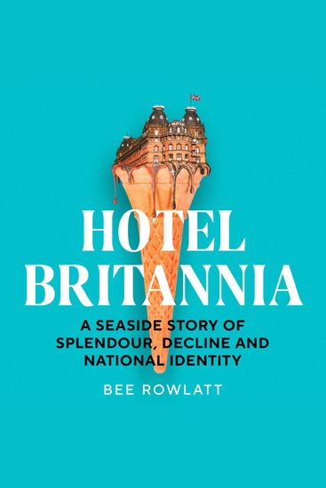 Hotel Britannia: A seaside story of splendour decline and national identity - cover