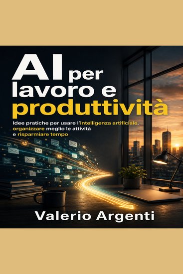 AI per lavoro e produttività - Idee pratiche per usare l’intelligenza artificiale organizzare meglio le attività e risparmiare tempo - cover