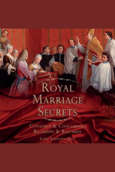 Royal Marriage Secrets - Consorts & Concubines Bigamists & Bastards - cover