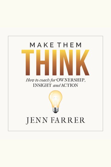 Make Them Think - How to coach for OWNERSHIP INSIGHT and ACTION - cover