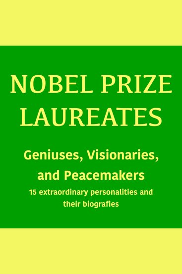 Nobel Prize Laureates: Geniuses Visionaries and Peace Makers - 15 extraordinary personalities and their biografies - cover