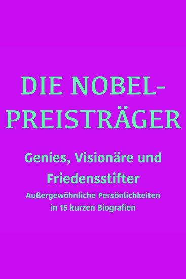 Die Nobelpreisträger: Genies Visionäre und Friedensstifter - Außergewöhnliche Persönlichkeiten in 15 kurzen Biografien - cover