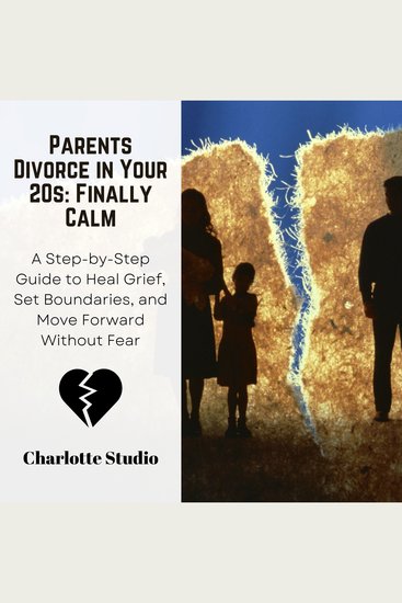 Parents Divorce in Your 20s: Finally Calm - A Step-by-Step Guide to Heal Grief Set Boundaries and Move Forward Without Fear - cover