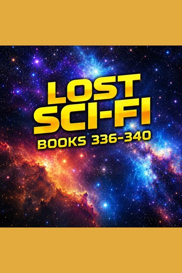 Lost Sci-Fi Books 336 thru 340 - Cosmic Warnings Brilliant Twists and Timeless Sci-Fi Adventures - cover