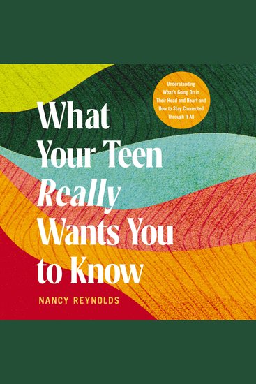 What Your Teen Really Wants You to Know - Understanding What's Going On in Their Head and Heart and How to Stay Connected Through It All - cover