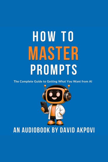 How To Master Prompts - The Complete Guide to Getting What You Want from AI - cover